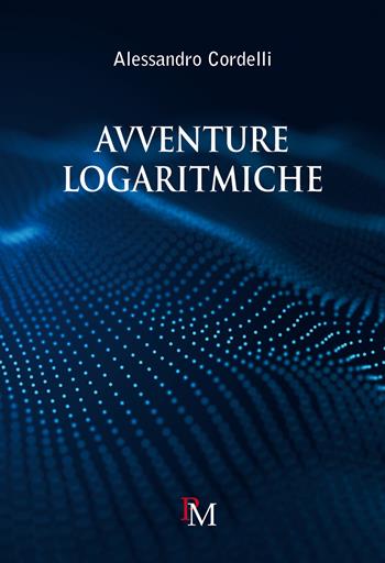 Avventure logaritmiche. Per le Scuole superiori - Alessandro Cordelli - Libro PM edizioni 2023 | Libraccio.it