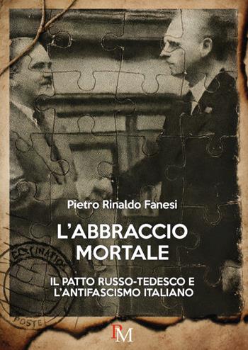 L'abbraccio mortale. Il patto russo-tedesco e l’antifascismo italiano - Pietro Rinaldo Fanesi - Libro PM edizioni 2025 | Libraccio.it