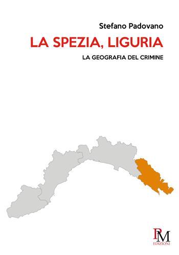 La Spezia, Liguria. La geografia del crimine - Stefano Padovano - Libro PM edizioni 2023 | Libraccio.it