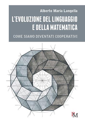 L'evoluzione del linguaggio e della matematica. Come siamo diventati cooperativi - Alberto Maria Langella - Libro PM edizioni 2024 | Libraccio.it