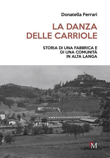 La danza delle carriole. Storia di una fabbrica e di una comunità in Alta Langa - Donatella Ferrari - Libro PM edizioni 2024 | Libraccio.it