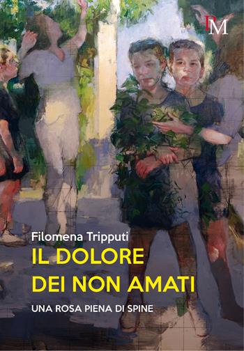 Il dolore dei non amati. Una rosa piena di spine - Filomena Tripputi - Libro PM edizioni 2024 | Libraccio.it