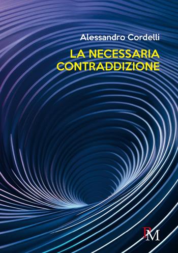 La necessaria contraddizione - Alessandro Cordelli - Libro PM edizioni 2024 | Libraccio.it