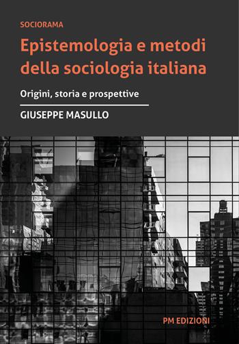 Epistemologia e metodi della sociologia italiana. Origini, storia e prospettive - Giuseppe Masullo - Libro PM edizioni 2024 | Libraccio.it