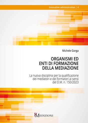 Organismi ed Enti di Formazione della Mediazione. La nuova disciplina per la qualificazione dei mediatori e dei formatori ai sensi del D.M. n. 150/2023 - Michele Gorga - Libro PM edizioni 2024 | Libraccio.it