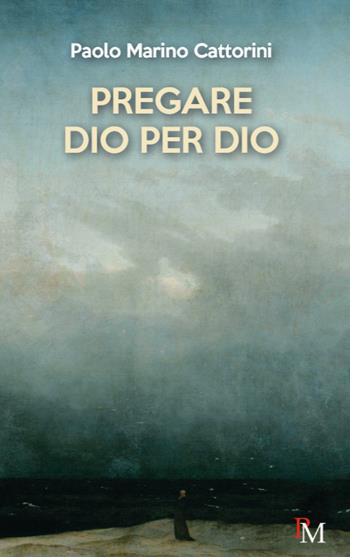 Pregare Dio per Dio - Paolo Marino Cattorini - Libro PM edizioni 2025 | Libraccio.it