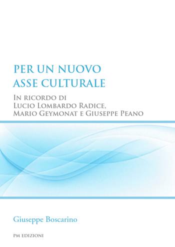 Per un nuovo asse culturale. In ricordo di Lucio Lombardo Radice, Mario Geymonat e Giuseppe Peano - Giuseppe Boscarino - Libro PM edizioni 2026 | Libraccio.it