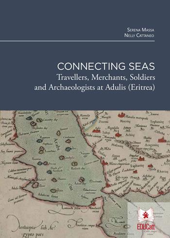 Connecting seas. Travellers, merchants, soldiers and archaeologists at Adulis (Eritrea) - Serena Massa, Nelly Cattaneo - Libro EDUCatt Università Cattolica 2022 | Libraccio.it