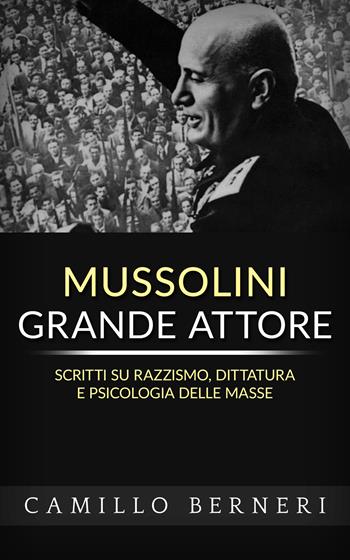 Mussolini grande attore. Scritti su razzismo, dittatura e psicologia delle masse. Nuova ediz. - Camillo Berneri - Libro Alemar 2022 | Libraccio.it