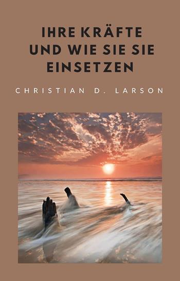 Ihre Kräfte und wie Sie sie einsetzen - Christian D. Larson - Libro Alemar 2022 | Libraccio.it