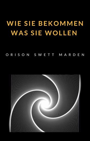Wie Sie bekommen was Sie wollen - Orison Swett Marden - Libro Alemar 2022 | Libraccio.it