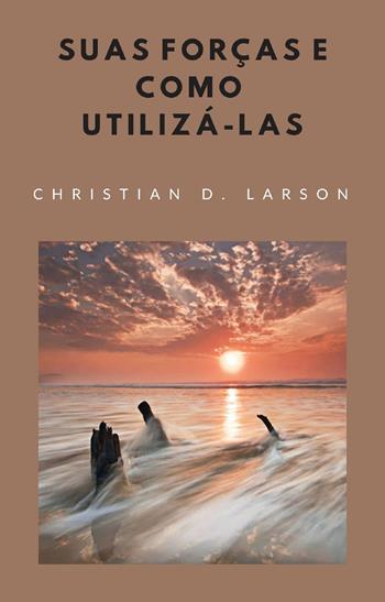 Suas forças e como utilizá-las. Nuova ediz. - Christian D. Larson - Libro Alemar 2022 | Libraccio.it