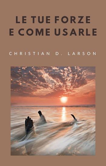 Le tue forze e come usarle - Christian D. Larson - Libro Alemar 2022 | Libraccio.it