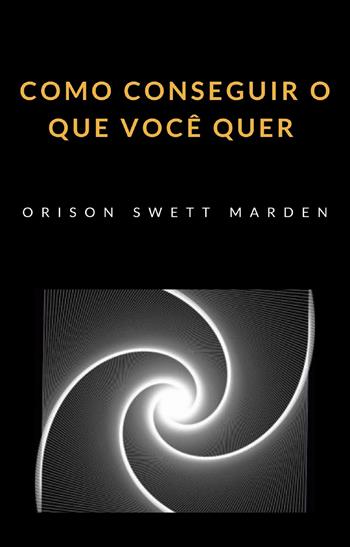 Como conseguir o que você quer - Orison Swett Marden - Libro Alemar 2022 | Libraccio.it