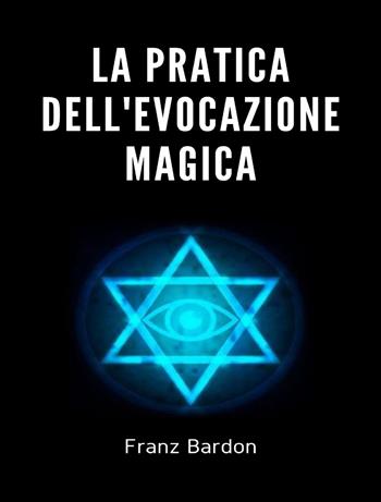 La pratica dell'evocazione magica. Nuova ediz. - Franz Bardon - Libro Alemar 2022 | Libraccio.it