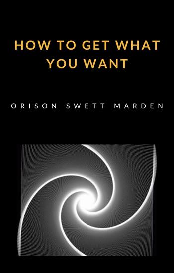 How to get what you want - Orison Swett Marden - Libro Alemar 2022 | Libraccio.it