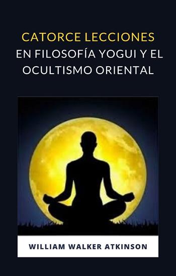 Catorce lecciones en filosofia yogui y el ocultismo oriental - William Walker Atkinson - Libro Alemar 2022 | Libraccio.it