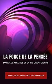 La force de la pensée dans les affaires et la vie quotidienne. Nuova ediz.