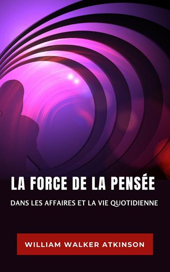 La force de la pensée dans les affaires et la vie quotidienne. Nuova ediz. - William Walker Atkinson - Libro Alemar 2022 | Libraccio.it