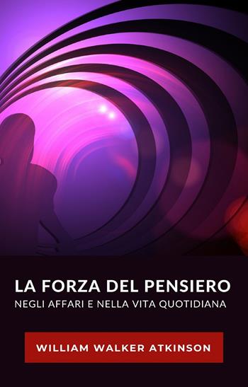 La forza del pensiero negli affari e nella vita quotidiana. Nuova ediz. - William Walker Atkinson - Libro Alemar 2022 | Libraccio.it