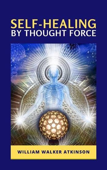 Self-healing by thought force - William Walker Atkinson - Libro Alemar 2022 | Libraccio.it