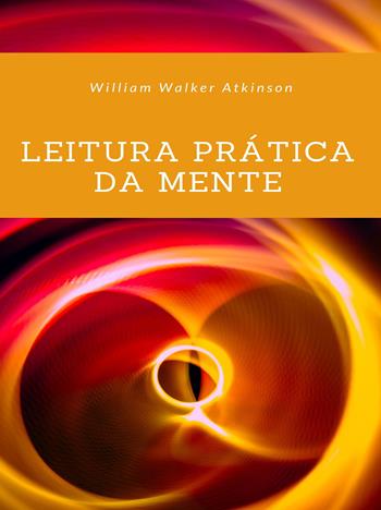 Leitura prática da mente. Nuova ediz. - William Walker Atkinson - Libro Alemar 2022 | Libraccio.it