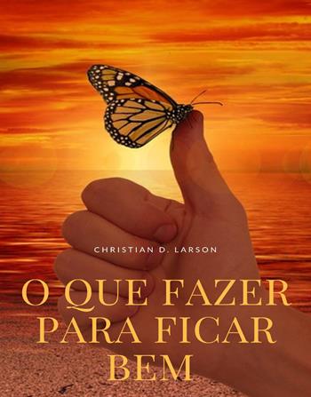 O que fazer para ficar bem. Nuova ediz. - Christian D. Larson - Libro Alemar 2023 | Libraccio.it