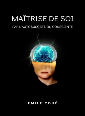 La maîtrise de soi-même par l'autosuggestion consciente. Nuova ediz. - Émile Coué - Libro Alemar 2023 | Libraccio.it