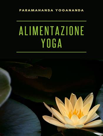 Alimentazione yoga - Yogananda Paramahansa - Libro Alemar 2023 | Libraccio.it
