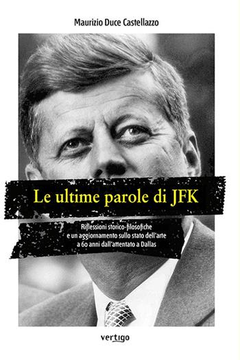 Le ultime parole di JFK. Riflessioni storico-filosofiche e un aggiornamento sullo stato dell'arte a 60 anni dall'attentato a Dallas - Maurizio Duce Castellazzo - Libro Vertigo 2023, Polis | Libraccio.it