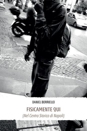 Fisicamente qui (nel centro storico di Napoli) - Daniel Borriello - Libro Vertigo 2025, Approdi | Libraccio.it