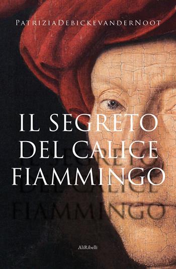 Il segreto del calice fiammingo - Patrizia Debicke van der Noot - Libro Ali Ribelli Edizioni 2022 | Libraccio.it