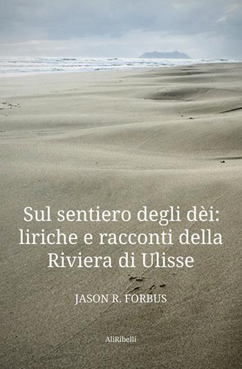 Sul sentiero degli dèi: liriche e racconti della Riviera di Ulisse-La senda de los dioses: líricas y cuentos de la Ribera de Ulises. Ediz. bilingue - Jason R. Forbus - Libro Ali Ribelli Edizioni 2022, Intrecci | Libraccio.it