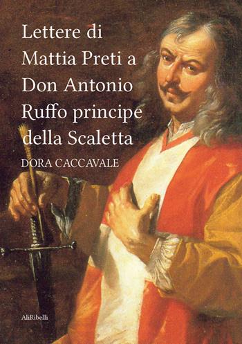 Lettere di Mattia Preti a Don Antonio Ruffo principe della Scaletta - Dora Caccavale - Libro Ali Ribelli Edizioni 2023, Storia e cultura | Libraccio.it