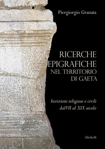 Ricerche epigrafiche nel territorio di Gaeta: iscrizioni religiose e civili dal VII al XIX secolo - Piergiorgio Granata - Libro Ali Ribelli Edizioni 2023 | Libraccio.it