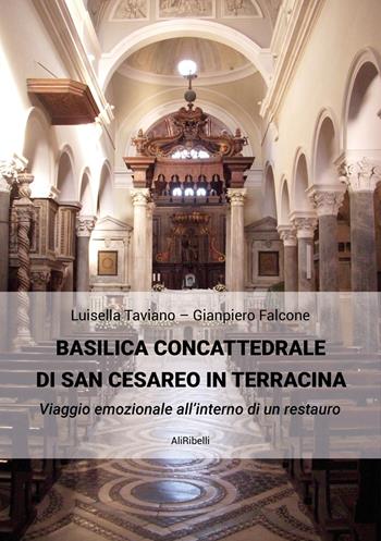 Basilica Concattedrale di San Cesareo in Terracina. Viaggio emozionale all'interno di un restauro - Gianpiero Falcone, Luisella Taviano - Libro Ali Ribelli Edizioni 2023 | Libraccio.it