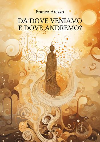 Da dove veniamo e dove andremo? - Franco Arezzo - Libro Ali Ribelli Edizioni 2023 | Libraccio.it