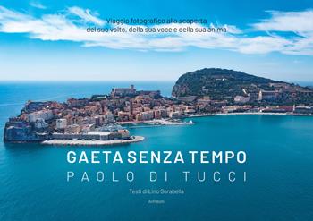 Gaeta senza tempo. Viaggio fotografico alla scoperta del suo volto, della sua voce e della sua anima. Ediz. illustrata - Paolo Di Tucci - Libro Ali Ribelli Edizioni 2023 | Libraccio.it