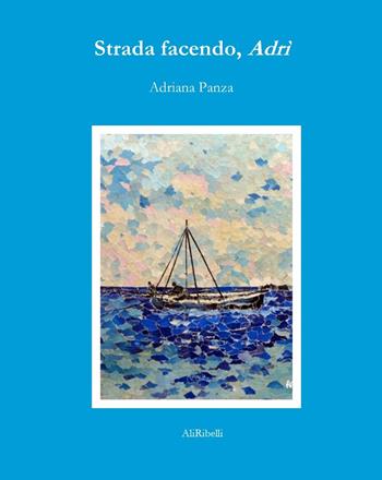 Strada facendo, Adrì - Adriana Panza - Libro Ali Ribelli Edizioni 2023, La stanza del poeta | Libraccio.it