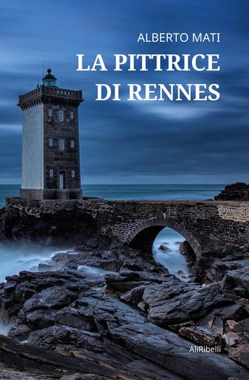 La pittrice di Rennes - Alberto Mati - Libro Ali Ribelli Edizioni 2023 | Libraccio.it