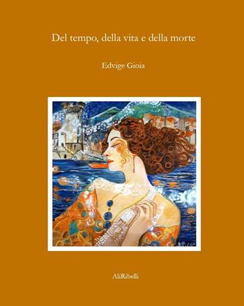 Del tempo, della vita e della morte - Edvige Gioia - Libro Ali Ribelli Edizioni 2024, La stanza del poeta | Libraccio.it