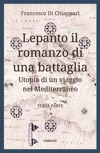 Lepanto, il romanzo di una battaglia. Utopia di un viaggio nel Mediterraneo. Vol. 3 - Francesco Di Chiappari - Libro Ali Ribelli Edizioni 2024 | Libraccio.it