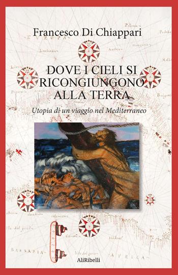 Dove i cieli si ricongiungono alla terra - Francesco Di Chiappari - Libro Ali Ribelli Edizioni 2024 | Libraccio.it