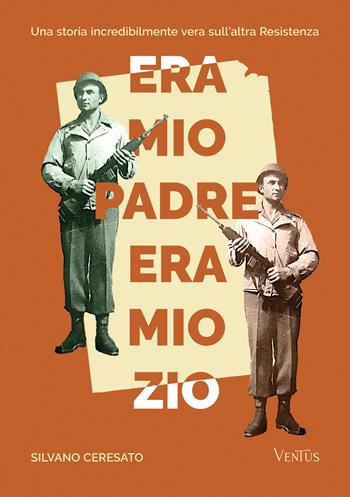 Era mio padre, era mio zio. Una storia incredibilmente vera sull'altra Resistenza - Silvano Ceresato - Libro Ali Ribelli Edizioni 2024 | Libraccio.it