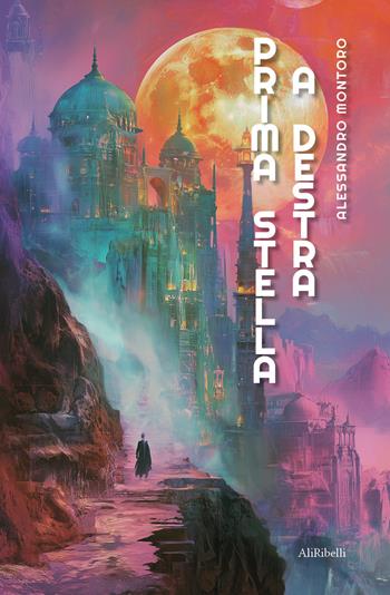 Prima stella a destra - Alessandro Montoro - Libro Ali Ribelli Edizioni 2025 | Libraccio.it