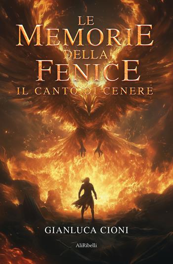 Le memorie della fenice. Il canto di cenere - Gianluca Cioni - Libro Ali Ribelli Edizioni 2025, Mondi possibili | Libraccio.it