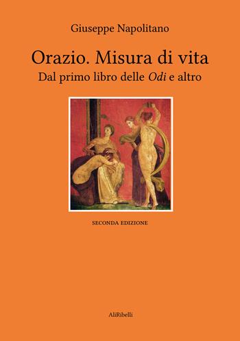 Orazio. Misura di vita. Dal primo libro delle «Odi» e altro - Orazio - Libro Ali Ribelli Edizioni 2025 | Libraccio.it