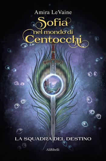 Sofia nel mondo di Centocchi: la squadra del destino - Amira LeVaine - Libro Ali Ribelli Edizioni 2025, Mondi possibili | Libraccio.it