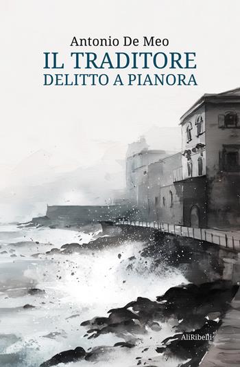 Il traditore. Delitto a Pianora - Antonio De Meo - Libro Ali Ribelli Edizioni 2026 | Libraccio.it