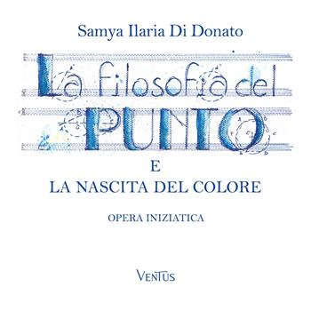 La filosofia del punto e la nascita del colore. Opera iniziatica - Samya Ilaria Di Donato - Libro Ali Ribelli Edizioni 2026 | Libraccio.it